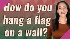 How do you hang a flag on a wall?