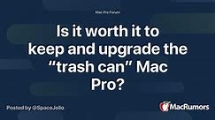 Is it worth it to keep and upgrade the “trash can” Mac Pro?