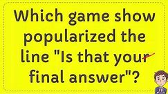 Which game show popularized the line "Is that your final answer"?