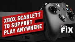 Xbox Scarlett to Support Play Anywhere - IGN Daily Fix