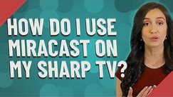 How do I use Miracast on my Sharp TV?
