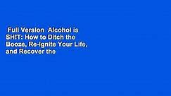 Full Version  Alcohol is SH!T: How to Ditch the Booze, Re-ignite Your Life, and Recover the