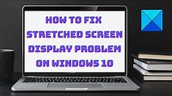 How to fix Stretched Screen display problem on Windows 10