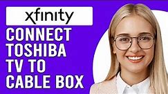 How Do I Connect My Toshiba TV To Xfinity Cable Box?(How To Hook Up Toshiba TV To Xfinity Cable Box)