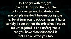 Get angry with me, get upset, take out your anger and frustration on me, but please don't ignore me.