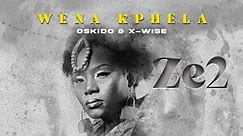 Ze2, feat Oskido & X-Wise - Wena Kphela (Official Audio)