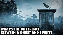 Ghost vs Spirit - What's The Difference
