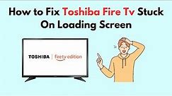 How to Fix Toshiba Fire Tv Stuck On Loading Screen