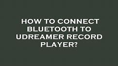 How to connect bluetooth to udreamer record player?