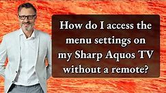 How do I access the menu settings on my Sharp Aquos TV without a remote?