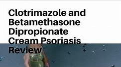 Clotrimazole and Betamethasone Dipropionate Cream Psoriasis Review