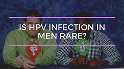 Is HPV infection in men rare?