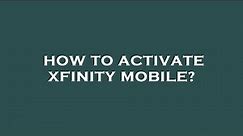 How to activate xfinity mobile?