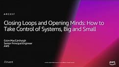 AWS re:Invent 2018: Close Loops & Opening Minds: How to Take Control of Systems, Big & Small ARC337