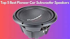 Top 5 Best Pioneer Car Subwoofer Speakers (2023)