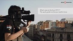 What's new on the Sony FS7 II ? The quick guide to what you need to know