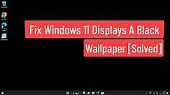 Fix Windows 11 Displays A Black Wallpaper [Solved]