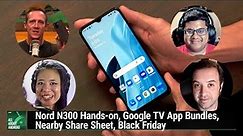 32-bit Your Pixel 7 - Nord N300 hands-on, Google TV app bundles, Nearby Share sheet, black friday