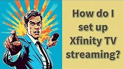 How do I set up Xfinity TV streaming?