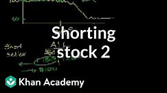 Shorting stock 2 | Stocks and bonds | Finance & Capital Markets | Khan Academy