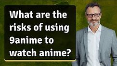 What are the risks of using 9anime to watch anime?