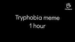 Tryphobia meme - 1 hour
