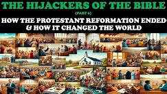 THE HIJACKERS OF THE BIBLE (PT. 6) HOW THE PROTESTANT REFORMATION ENDED & HOW IT CHANGED THE WORLD