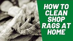 How to Clean Shop Rags at Home: The Complete Guide