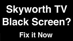 Skyworth TV Black Screen - Fix it Now