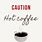 Caution Hot Coffee