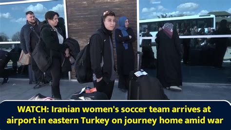 Watch: Iranian women's soccer team arrives at airport in eastern Turkey ...