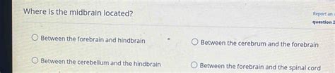 Solved: Where is the midbrain located? Report an question 3 Between the ...