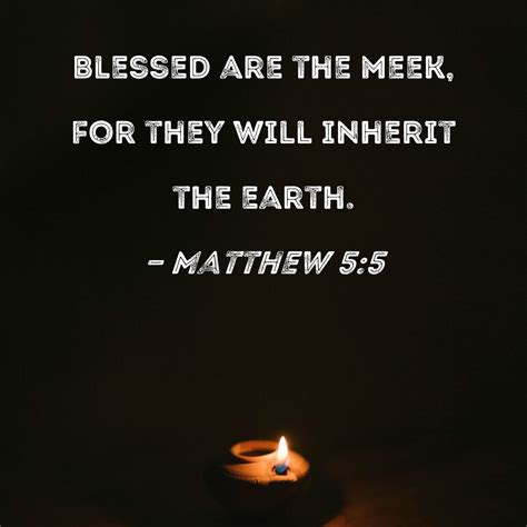 Matthew 5:5 Blessed are the meek, for they will inherit the earth.