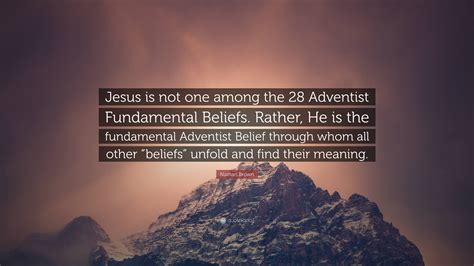 Nathan Brown Quote: “Jesus is not one among the 28 Adventist ...