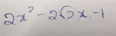 find the roots of a quadratic equation 2 x square - 2 root 2 x -1 ...