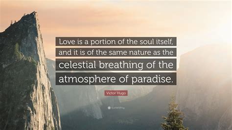 Victor Hugo Quote: “Love is a portion of the soul itself, and it is of ...