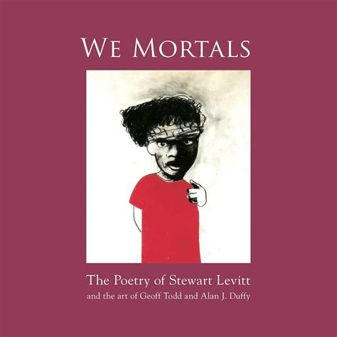 We Mortals: The Poetry of Stewart Levitt and the art of Geoff Todd and ...