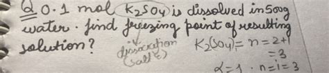 Q 0.1 mol K2 SO4 is dissolved in 500 g water. find freeing point of resu..