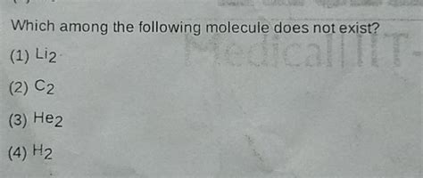 Which among the following molecule does not exist? (1) mathrm { Li } _ {.. - does c2 exist