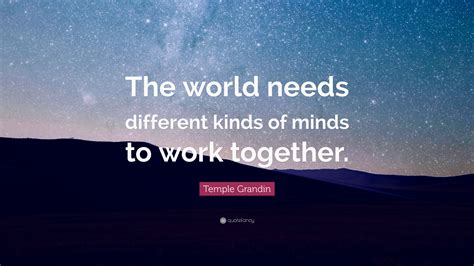 Temple Grandin Quote: “The world needs different kinds of minds to work ...