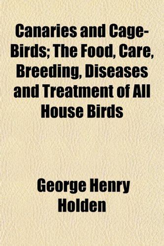 Canaries and Cage-Birds; The Food, Care, Breeding, Diseases and ...