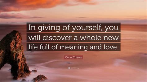 César Chávez Quote: “In giving of yourself, you will discover a whole ...