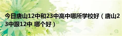 今日唐山12中和23中高中哪所学校好（唐山23中跟12中 哪个好）_草根科学网