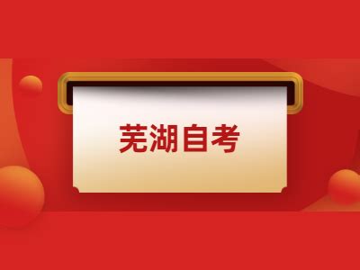 芜湖市2022年10月高等教育自学考试报名正式开始！-安徽自考网