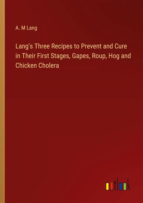 Lang's Three Recipes to Prevent and Cure in Their First Stages, Gapes, Roup, Hog and Chicken ...