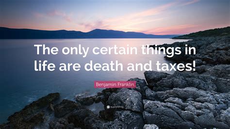Benjamin Franklin Quote: “The only certain things in life are death and ...
