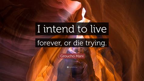 Groucho Marx Quote: “I intend to live forever, or die trying.”