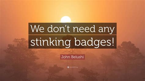 John Belushi Quote: “We don’t need any stinking badges!”