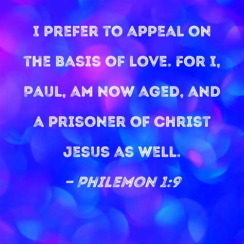 Philemon 1:9 I prefer to appeal on the basis of love. For I, Paul, am ...