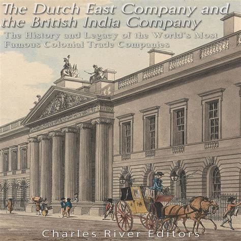 The Dutch East India Company and British East India Company: The History and Legacy of the World ...